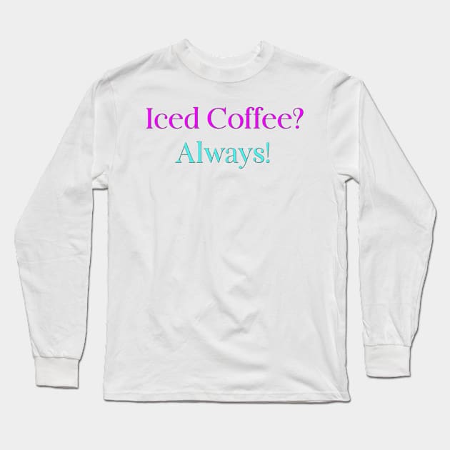 Iced Coffee? Always! Long Sleeve T-Shirt by PiginMud